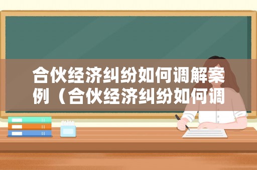 合伙經濟糾紛如何調解案例（合伙經濟糾紛如何調解案例視頻）