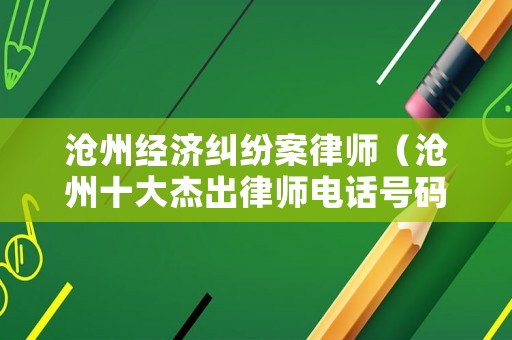 滄州經濟糾紛案律師（滄州十大杰出律師電話號碼）