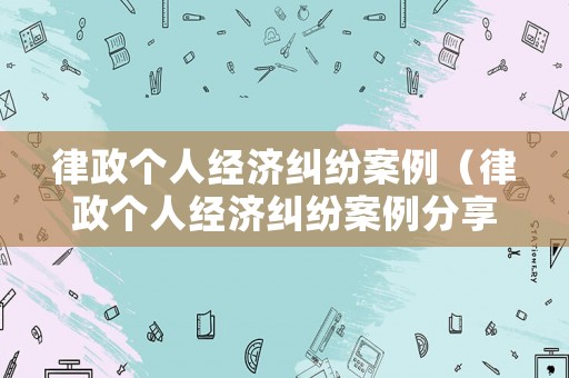 律政個人經濟糾紛案例（律政個人經濟糾紛案例分享）