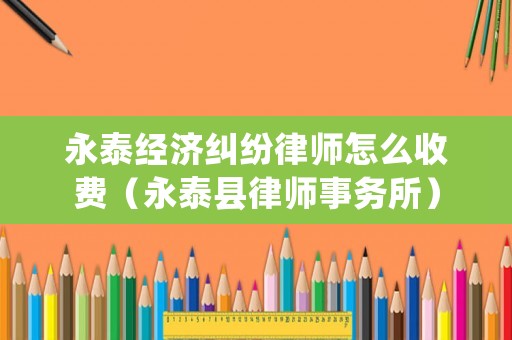 永泰經(jīng)濟(jì)糾紛律師怎么收費(fèi)（永泰縣律師事務(wù)所）