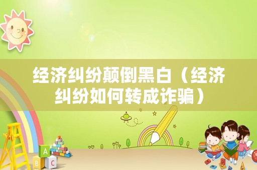 經濟糾紛顛倒黑白（經濟糾紛如何轉成詐騙）