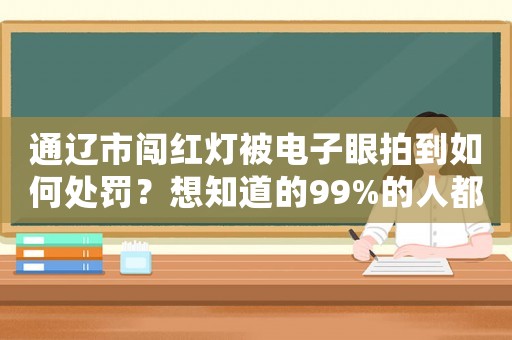 通遼市闖紅燈被電子眼拍到如何處罰？想知道的99%的人都不知道