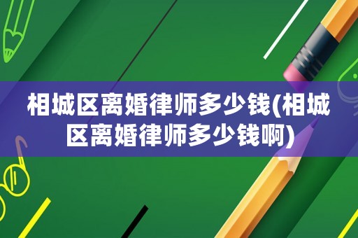 相城區(qū)離婚律師多少錢(相城區(qū)離婚律師多少錢啊)