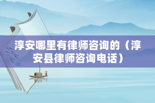 淳安哪里有律師咨詢的（淳安縣律師咨詢電話）