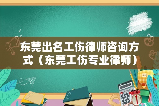 東莞出名工傷律師咨詢方式（東莞工傷專業律師）