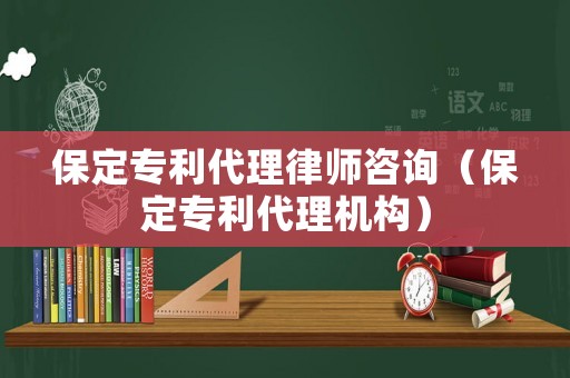 保定專利代理律師咨詢（保定專利代理機(jī)構(gòu)）