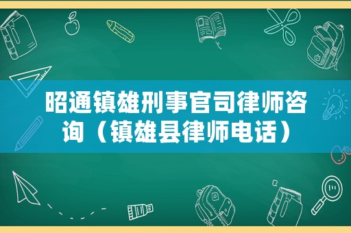 昭通鎮雄刑事官司律師咨詢（鎮雄縣律師電話）