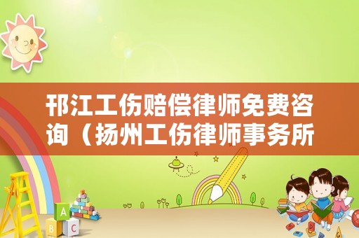 邗江工傷賠償律師免費咨詢（揚州工傷律師事務所咨詢服務）