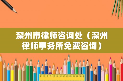 深州市律師咨詢處（深州律師事務(wù)所免費咨詢）