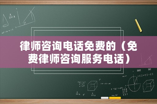 律師咨詢電話免費(fèi)的（免費(fèi)律師咨詢服務(wù)電話）