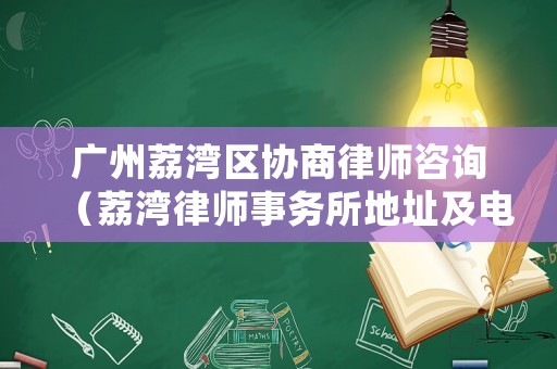 廣州荔灣區協商律師咨詢（荔灣律師事務所地址及電話號碼）