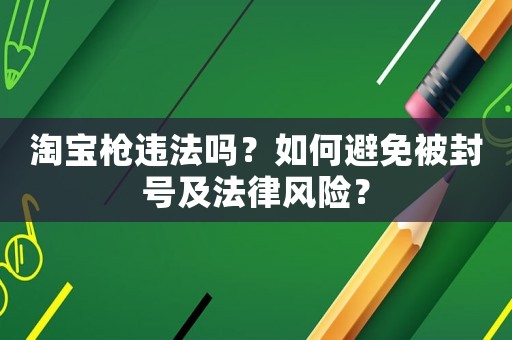淘寶槍違法嗎？如何避免被封號及法律風(fēng)險(xiǎn)？