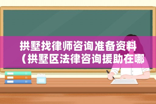 拱墅找律師咨詢準備資料（拱墅區法律咨詢援助在哪里）