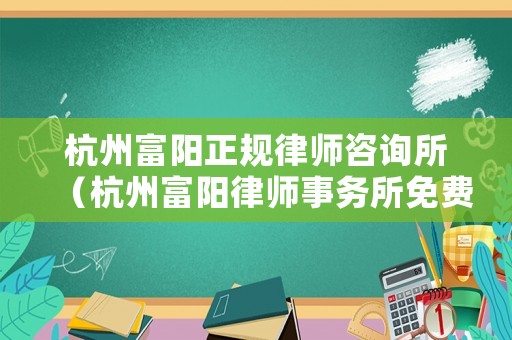 杭州富陽正規(guī)律師咨詢所（杭州富陽律師事務(wù)所免費(fèi)咨詢電話）