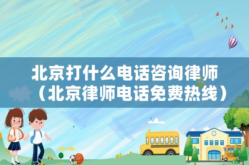 北京打什么電話咨詢律師（北京律師電話免費熱線）