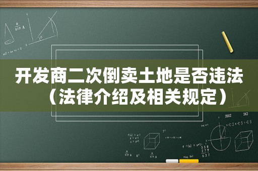 開發商二次倒賣土地是否違法（法律介紹及相關規定）