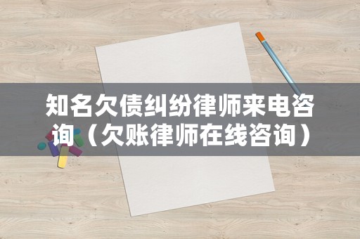 知名欠債糾紛律師來電咨詢（欠賬律師在線咨詢）