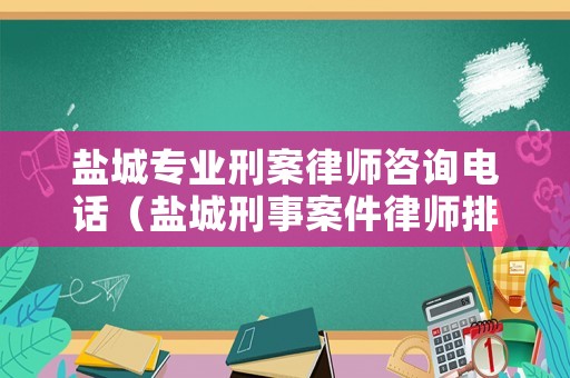 鹽城專業刑案律師咨詢電話（鹽城刑事案件律師排名）
