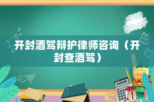 開封酒駕辯護律師咨詢（開封查酒駕）