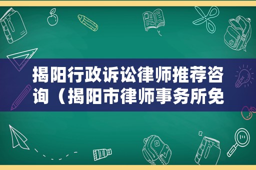 揭陽(yáng)行政訴訟律師推薦咨詢（揭陽(yáng)市律師事務(wù)所免費(fèi)咨詢）