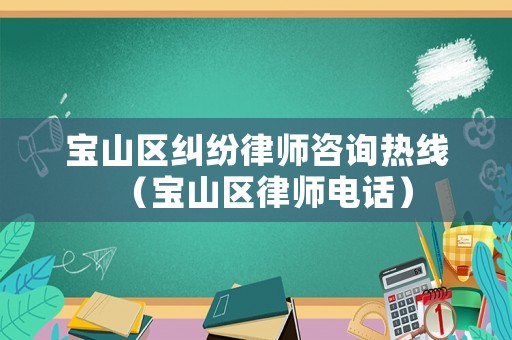 寶山區(qū)糾紛律師咨詢熱線（寶山區(qū)律師電話）