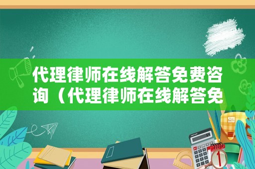 代理律師在線解答免費咨詢（代理律師在線解答免費咨詢問題）