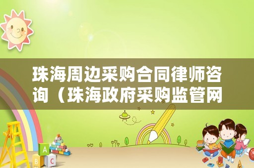 珠海周邊采購合同律師咨詢（珠海政府采購監管網）