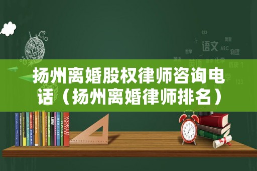 揚州離婚股權律師咨詢電話（揚州離婚律師排名）