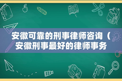 安徽可靠的刑事律師咨詢（安徽刑事最好的律師事務所）