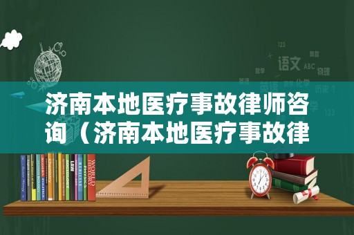 濟南本地醫療事故律師咨詢（濟南本地醫療事故律師咨詢熱線）