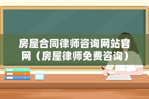 房屋合同律師咨詢網站官網（房屋律師免費咨詢）