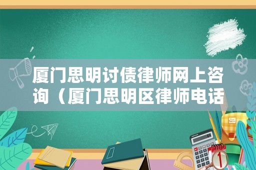 廈門思明討債律師網(wǎng)上咨詢（廈門思明區(qū)律師電話）
