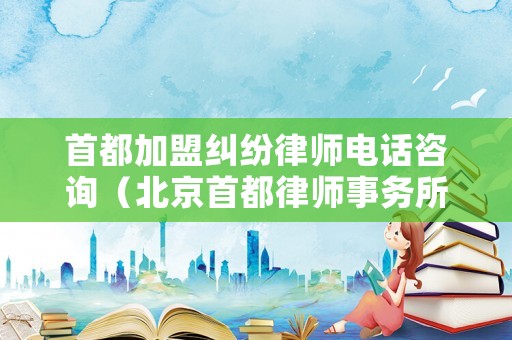 首都加盟糾紛律師電話咨詢（北京首都律師事務所）