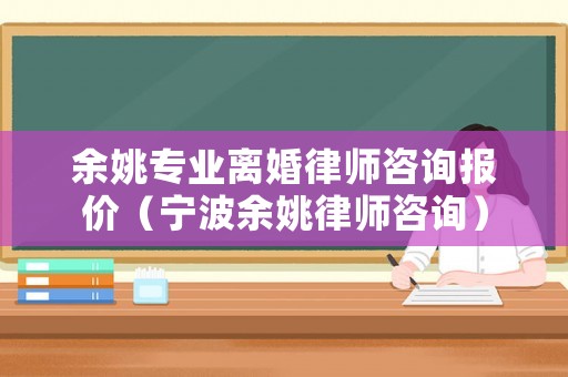 余姚專業離婚律師咨詢報價（寧波余姚律師咨詢）