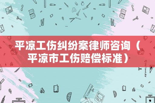 平?jīng)龉m紛案律師咨詢（平?jīng)鍪泄r償標(biāo)準(zhǔn)）