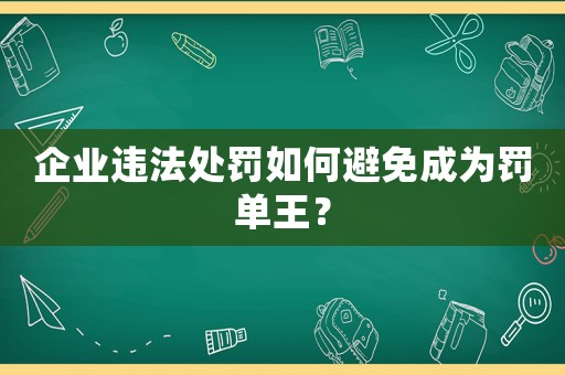 企業違法處罰如何避免成為罰單王？