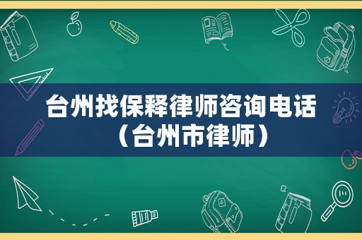 臺州找保釋律師咨詢電話（臺州市律師）