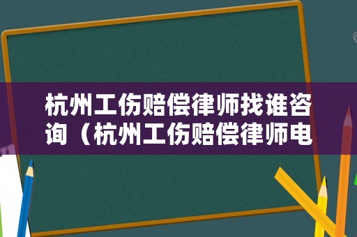 杭州工傷賠償律師找誰咨詢（杭州工傷賠償律師電話）