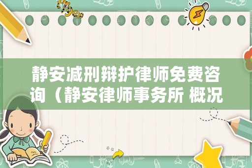 靜安減刑辯護律師免費咨詢（靜安律師事務所 概況）