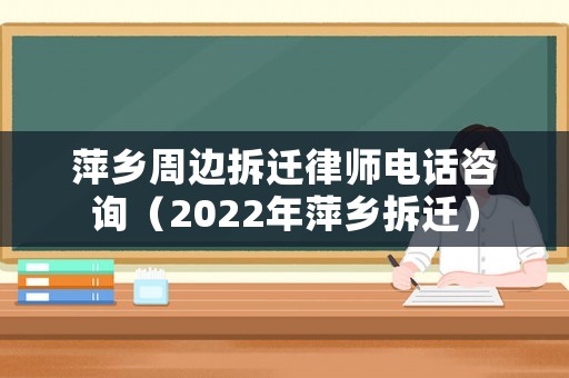 萍鄉周邊拆遷律師電話咨詢（2022年萍鄉拆遷）