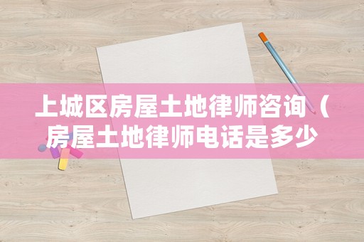 上城區房屋土地律師咨詢（房屋土地律師電話是多少）