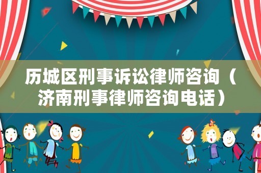 歷城區刑事訴訟律師咨詢（濟南刑事律師咨詢電話）