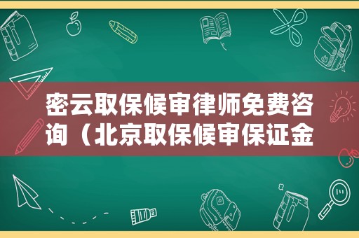 密云取保候?qū)徛蓭熋赓M(fèi)咨詢（北京取保候?qū)彵ＷC金多少）