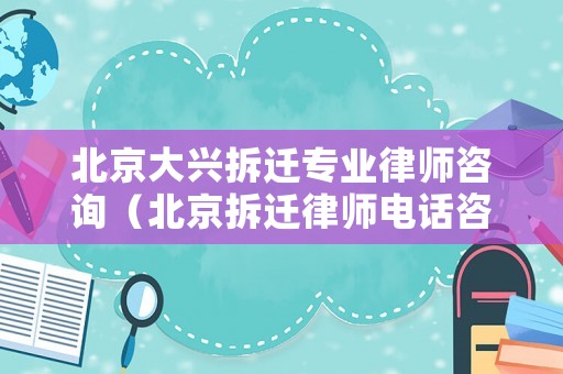 北京大興拆遷專業律師咨詢（北京拆遷律師電話咨詢）