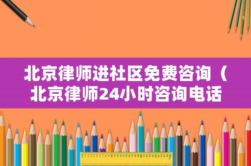 北京律師進社區免費咨詢（北京律師24小時咨詢電話）