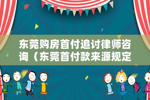 東莞購房首付追討律師咨詢（東莞首付款來源規(guī)定政策）