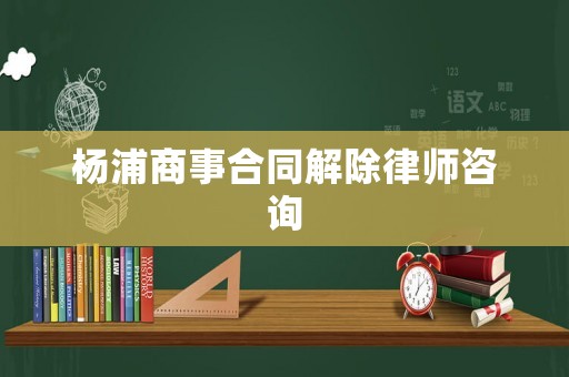 楊浦商事合同解除律師咨詢