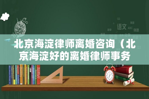 北京海淀律師離婚咨詢（北京海淀好的離婚律師事務(wù)所）