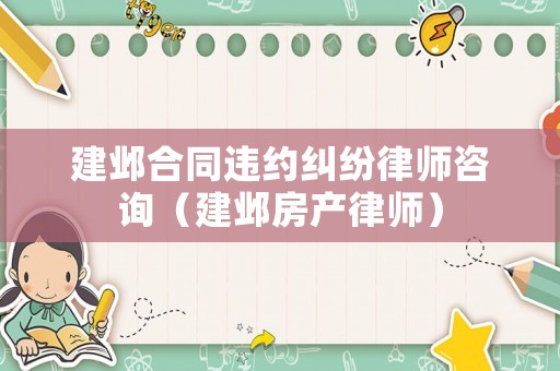 建鄴合同違約糾紛律師咨詢（建鄴房產律師）