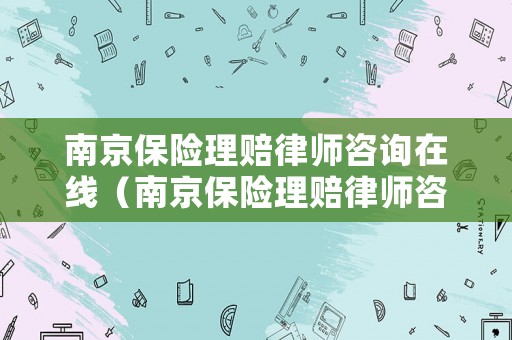 南京保險理賠律師咨詢在線（南京保險理賠律師咨詢在線咨詢）